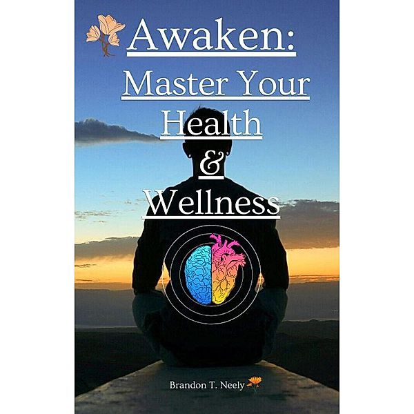 Awaken: Master Your Health  & Wellness, Brandon T. Neely