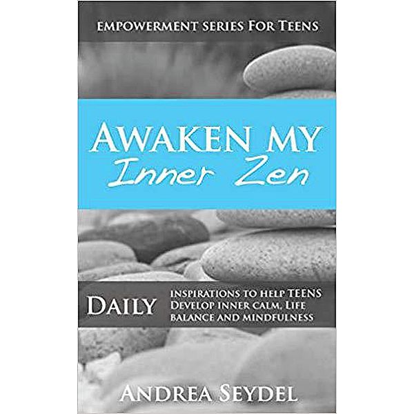 Awaken My Inner Zen: Daily Inspirations to help teens develop inner calm, life balance, and mindfulness (Empowerment Series For Teens) / Empowerment Series For Teens, Andrea Seydel