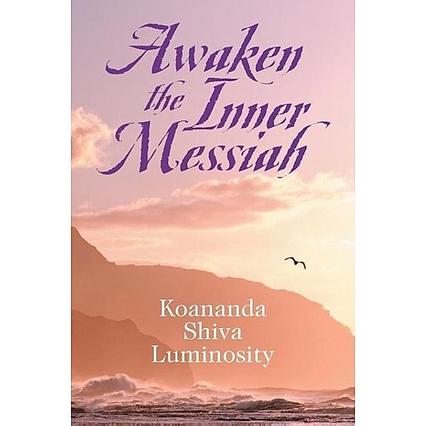 Awaken the Inner Messiah, Koananda Shiva Luminosity