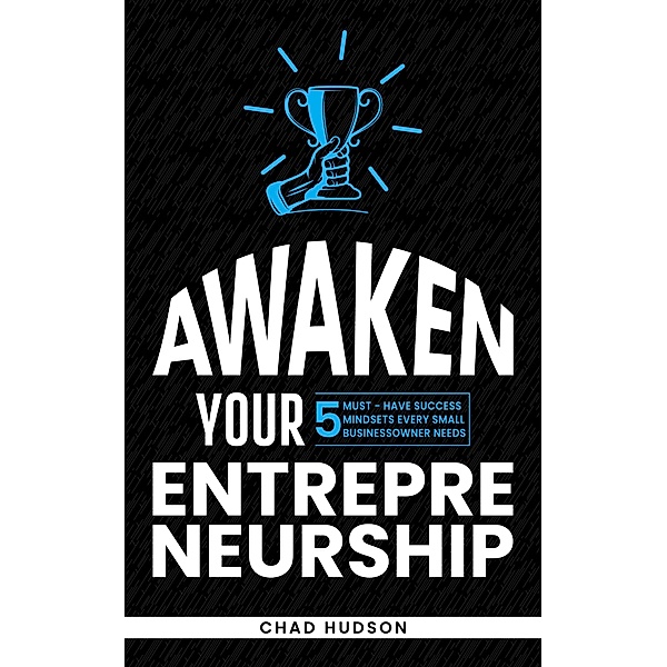 Awaken Your Entrepreneurship: 5 Must-Have Success Mindsets Every Small Business Owner Needs (Best Business Advice, #2) / Best Business Advice, Chad Hudson
