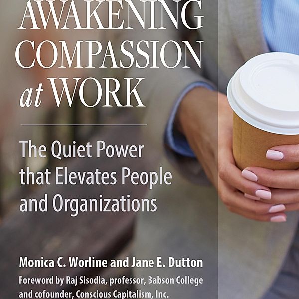 Awakening Compassion at Work, Jane E. Dutton, Monica Worline