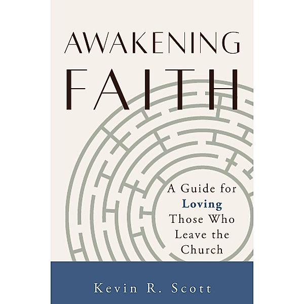 Awakening Faith: A Guide for Loving Those Who Leave the Church, Kevin R. Scott