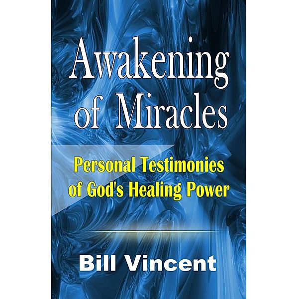 Awakening of Miracles: Personal Testimonies of God's Healing Power, Bill Vincent