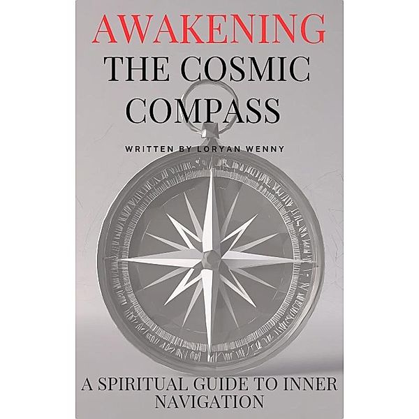 Awakening the Cosmic Compass: A Spiritual Guide to Inner Navigation, Loryan Wenny