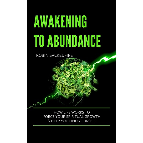 Awakening to Abundance: How Life Works to Force Your Spiritual Growth and Help You Find Yourself, Robin Sacredfire