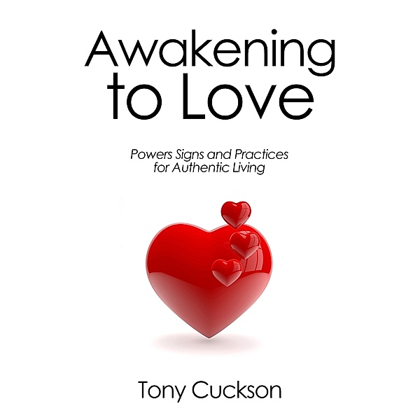 Awakening to Love: Powers, Signs and Practices for Living the Authentic Life, Tony Cuckson