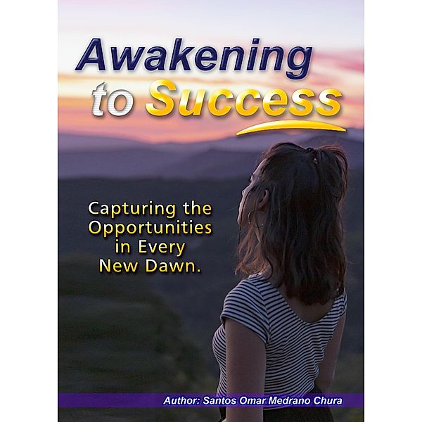 Awakening to Success. Capturing the Opportunities in Every New Dawn., Santos Omar Medrano Chura