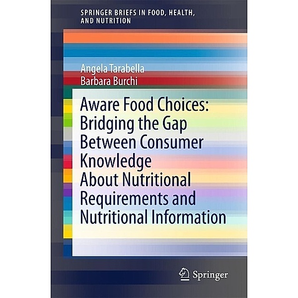 Aware Food Choices: Bridging the Gap Between Consumer Knowledge About Nutritional Requirements and Nutritional Information / SpringerBriefs in Food, Health, and Nutrition, Angela Tarabella, Barbara Burchi