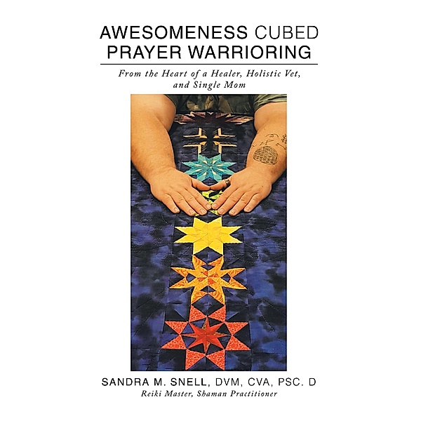 Awesomeness Cubed Prayer Warrioring, Sandra M Snell DVM CVA PSc. D