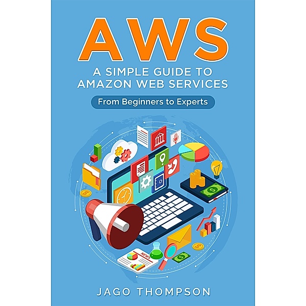 Aws : a Simple Guide to Amazon Web Services. From Beginners to Experts, Jago Thompson