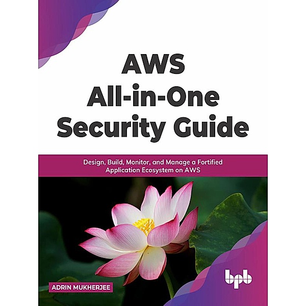 AWS All-in-one Security Guide: Design, Build, Monitor, and Manage a Fortified Application Ecosystem on AWS, Adrin Mukherjee