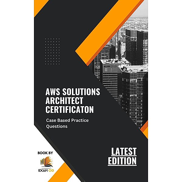 AWS Solutions Architect Certification Case Based Practice Questions Latest Edition 2023, Exam Og