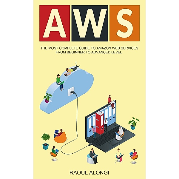 AWS: The Most Complete Guide to Amazon Web Services from Beginner to Advanced Level, Raoul Alongi