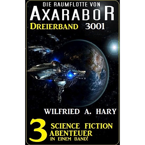 Axarabor Dreierband 3001 - 3 Science Fiction Abenteuer in einem Band!, Wilfried A. Hary