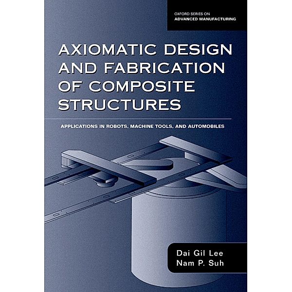Axiomatic Design and Fabrication of Composite Structures, Dai Gil Lee, Nam Pyo Suh