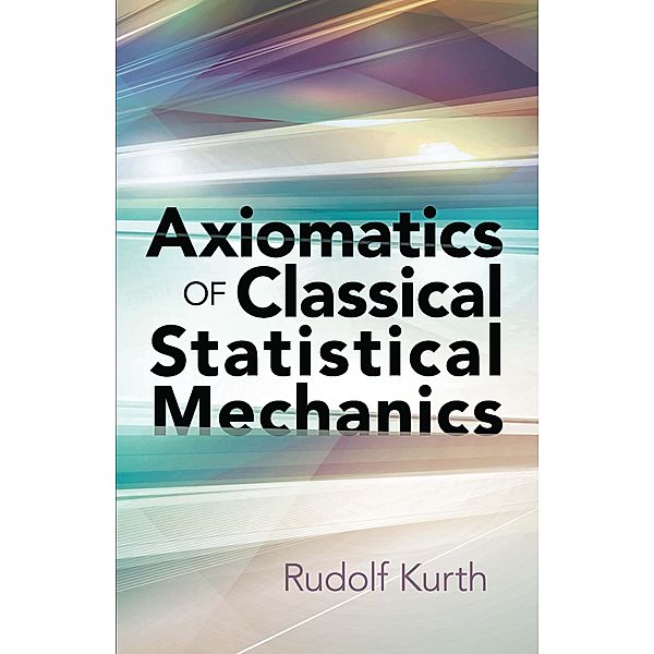 Axiomatics of Classical Statistical Mechanics / Dover Books on Physics, Rudolf Kurth