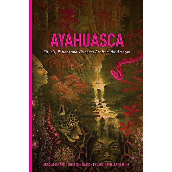 Ayahuasca: Rituals, Potions and Visionary Art from the Amazon, Arno Adelaars, Claudia Müller-Ebeling, Christian Rätsch