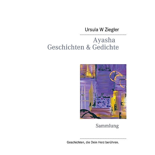 Ayasha - Geschichten & Gedichte / Geschichten, die Dein Herz berühren. Bd.10, Ursula W. Ziegler