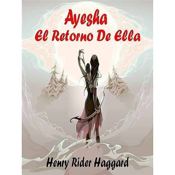 Ayesha El Retorno De Ella, Henry Rider Haggard