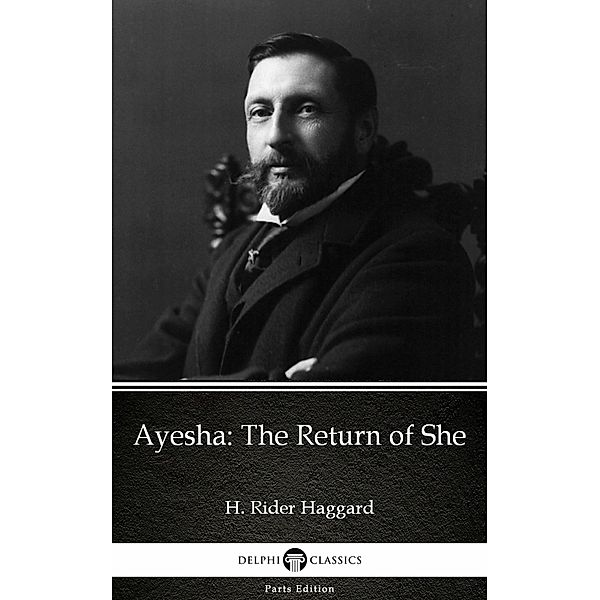 Ayesha The Return of She by H. Rider Haggard - Delphi Classics (Illustrated) / Delphi Parts Edition (H. Rider Haggard) Bd.29, H. Rider Haggard
