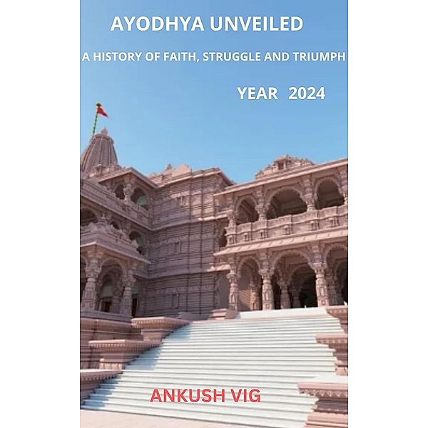 Ayodhya Unveiled: A History of Faith, Struggle and Triumph, Ankush Vig