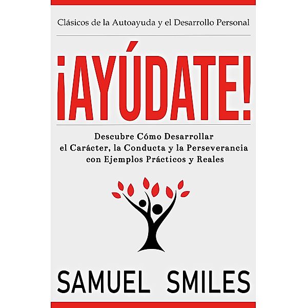 ¡Ayúdate!: Descubre Cómo Desarrollar el Carácter, la Conducta y la Perseverancia con Ejemplos Prácticos y Reales / Clásicos de la Autoayuda y el Desarrollo Personal Bd.1, Samuel Smiles