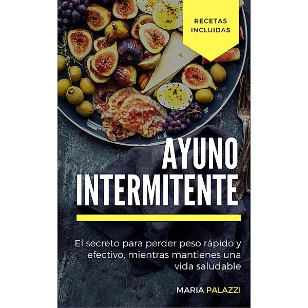 Ayuno Intermitente: El secreto para perder peso rápido y efectivo, mientras mantienes una vida sana y saludable, Maria Palazzi