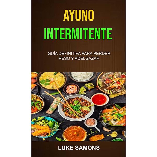 Ayuno Intermitente: Guía Definitiva Para Perder Peso Y Adelgazar., Luke Samons