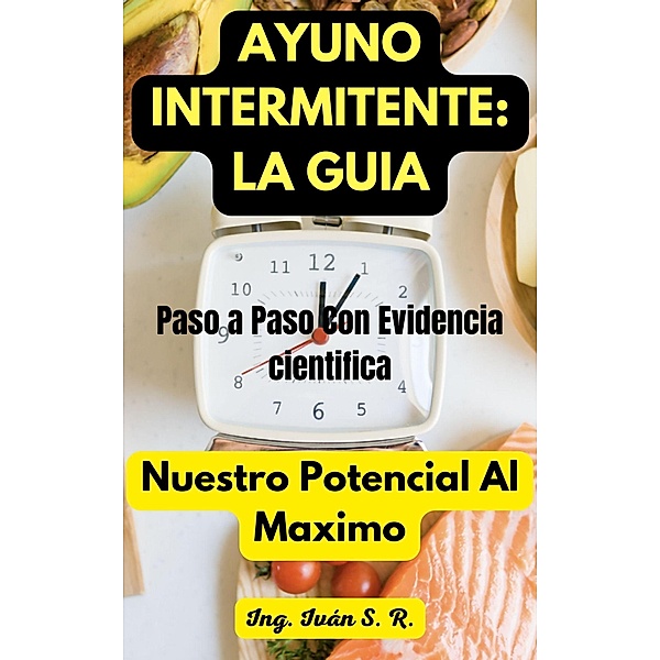 Ayuno Intermitente:  La Guía, Ing. Iván S. R.