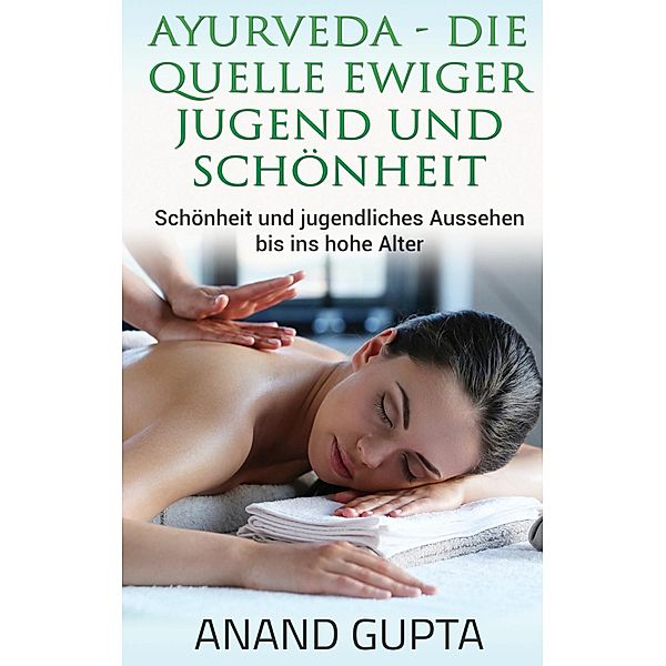 Ayurveda - Die Quelle ewiger Jugend und Schönheit, Anand Gupta