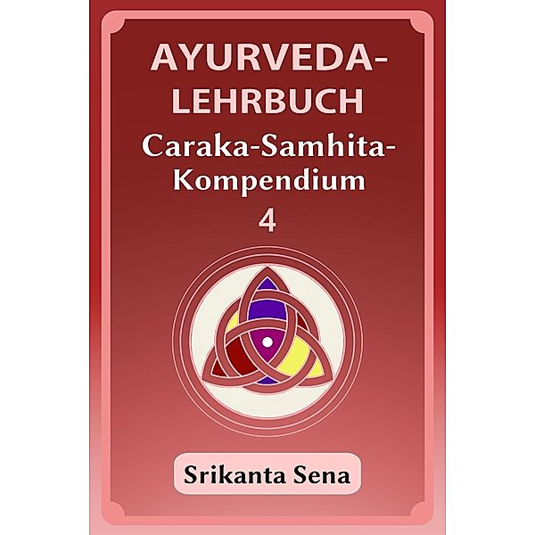 Ayurveda-Lehrbuch: Caraka-Samhita-Kompendium / Ayurveda-Lehrbuch, Band 4 Bd.4, Srikanta Sena