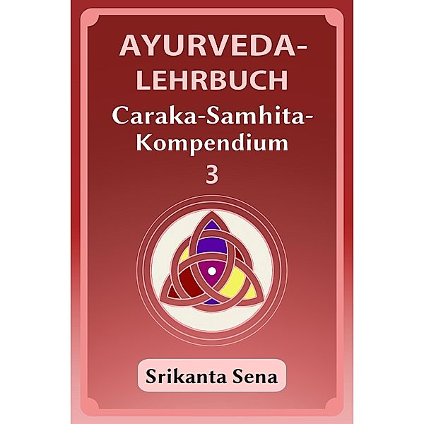 Ayurveda-Lehrbuch: Caraka-Samhita-Kompendium / Ayurveda-Lehrbuch, Band 3 Bd.3, Srikanta Sena