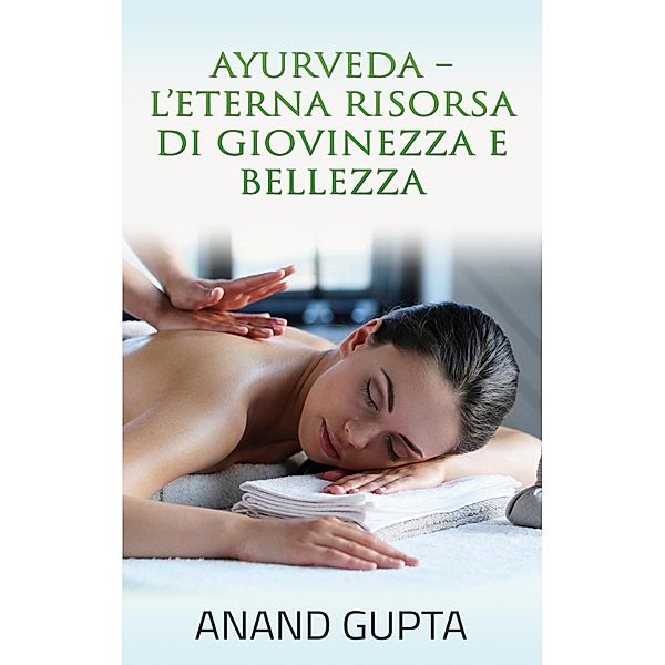 Ayurveda  - L'Eterna Risorsa di Giovinezza e Bellezza, Anand Gupta