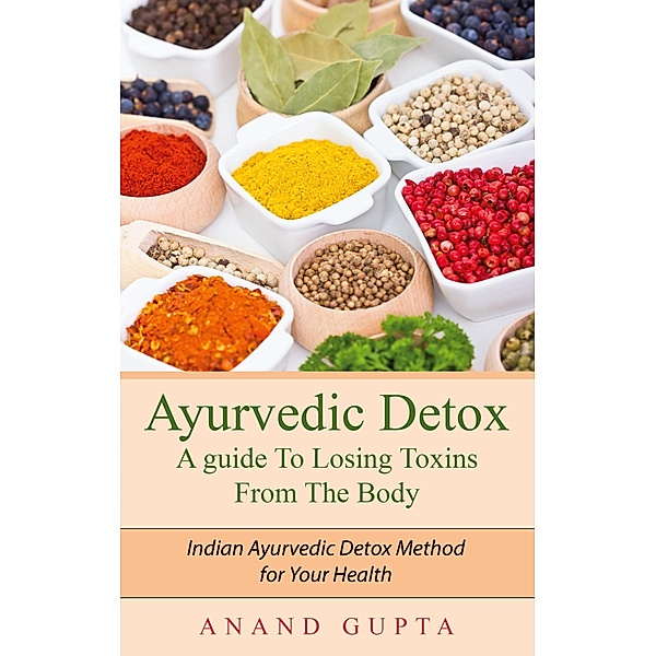 Ayurvedic Detox - A guide To Losing Toxins From The Body, Anand Gupta