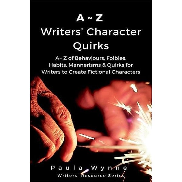 A~Z Writers' Character Quirks: A~ Z of Behaviours, Foibles, Habits, Mannerisms & Quirks for Writers to Create Fictional Characters (Writers' Resource Series, #2), Paula Wynne