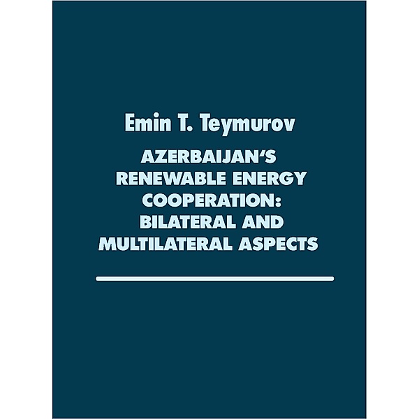 Azerbaijan's renewable Energy Cooperation: Bilateral and multilateral Aspects, Emin Teymurov