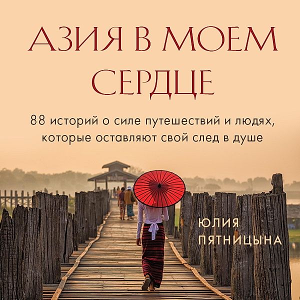 Aziya v moem serdce. 88 istoriy o sile puteshestviy i lyudyah, kotorye ostavlyayut svoy sled v dushe, Yulia Pyatnitsyna