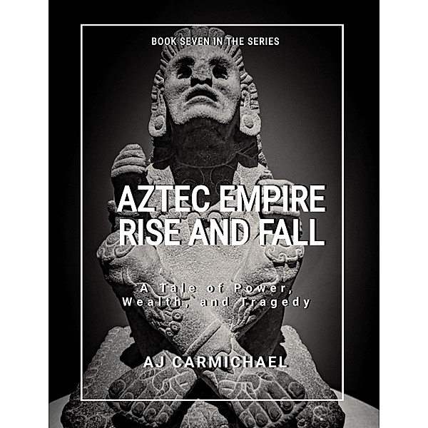 Aztec Empire, Rise and Fall (Ancient Worlds and Civilizations, #7) / Ancient Worlds and Civilizations, A. J. Carmichael