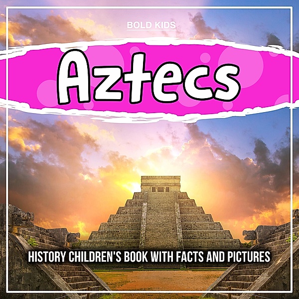 Aztecs: History Children's Book With Facts And Pictures / Bold Kids, Bold Kids