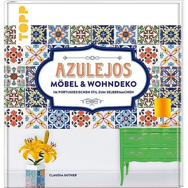 Azulejos. Möbel & Wohndeko im portugiesischen Stil zum Selbermachen, Claudia Guther