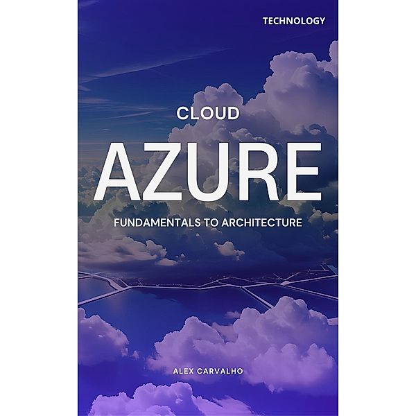 Azure Cloud: Fundamentals to Architecture, Alex Carvalho