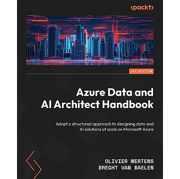 Azure Data and AI Architect Handbook, Olivier Mertens, Breght van Baelen