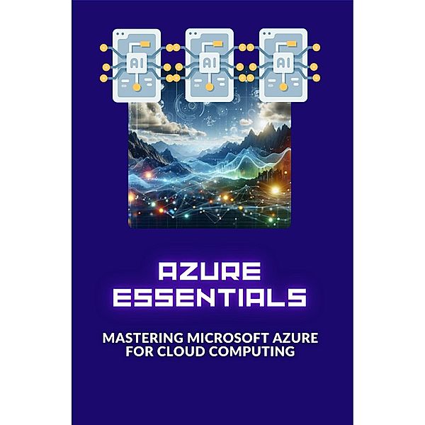 Azure Essentials: Mastering Microsoft Azure for Cloud Computing, Emily Chang