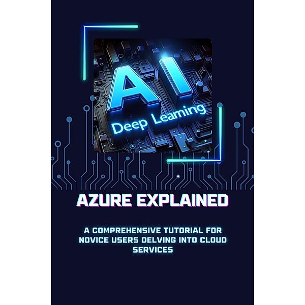 Azure Explained: A Comprehensive Tutorial for Novice Users Delving into Cloud Services (Microsoft Azure 101, #3) / Microsoft Azure 101, Scott M. Rodrigues