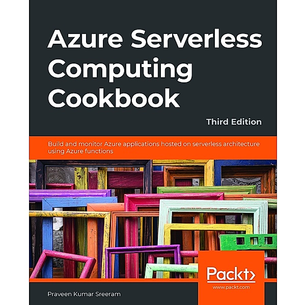 Azure Serverless Computing Cookbook, Sreeram Praveen Kumar Sreeram