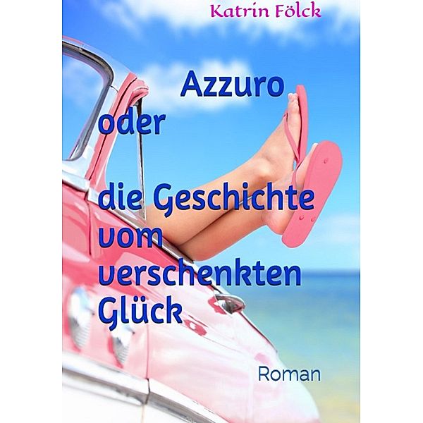 Azzurro oder die Geschichte vom verschenkten Glück, Katrin Fölck