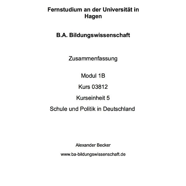 B.A. Bildungswissenschaft Zusammenfassung Modul 1B Kurs 03812 Kurseinheit 5 Schule und Politik in Deutschland, Alexander Becker