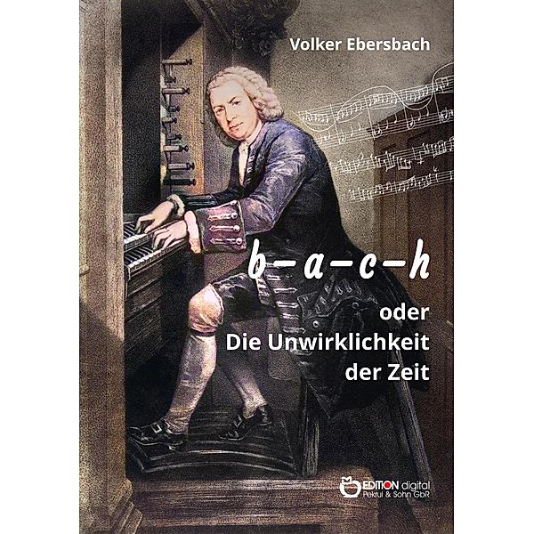 b - a - c - h oder Die Unwirklichkeit der Zeit, Volker Ebersbach