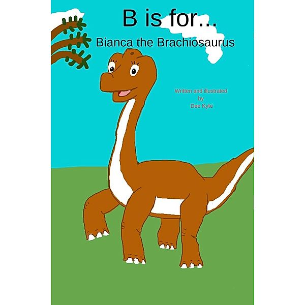 B is for... Bianca the Brachiosaurus (My Dinosaur Alphabet, #2) / My Dinosaur Alphabet, Dee Kyte