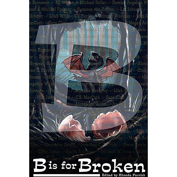 B is for Broken (Alphabet Anthologies, #2) / Alphabet Anthologies, Brittany Warman, Simon Kewin, Beth Cato, Cory Cone, Cindy James, Alexis A. Hunter, Michael M. Jones, Steve Bornstein, Bd Wilson, Michael Kellar, Damien Angelica Walters, Milo James Fowler, Marge Simon, Michael Fosburg, Suzanne Van Rooyen, L. S. Johnson, Pete Aldin, Gabrielle Harbowy, Kv Taylor, Lilah Wild, C. S. Maccath, Sara Cleto, Samantha Kymmell-Harvey, Megan Arkenberg, Gary B. Phillips, Alexandra Seidel, Jonathan C. Parrish